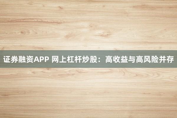 证券融资APP 网上杠杆炒股：高收益与高风险并存