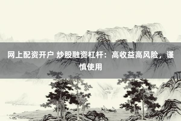 网上配资开户 炒股融资杠杆：高收益高风险，谨慎使用