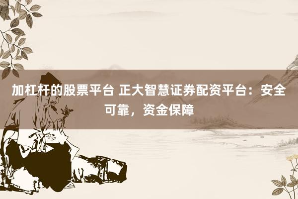 加杠杆的股票平台 正大智慧证券配资平台：安全可靠，资金保障