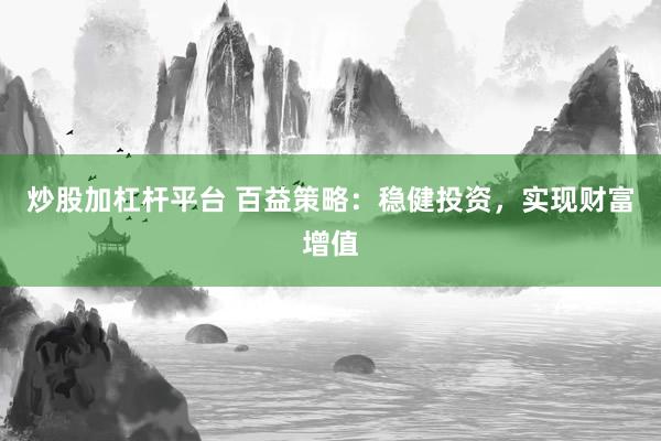 炒股加杠杆平台 百益策略：稳健投资，实现财富增值