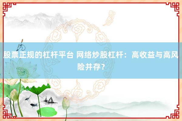股票正规的杠杆平台 网络炒股杠杆：高收益与高风险并存？