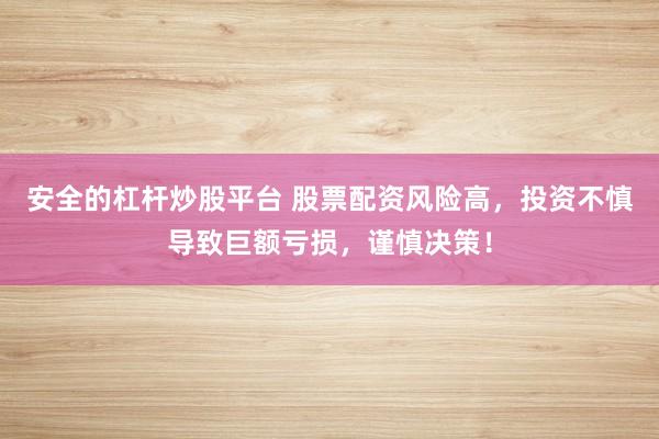 安全的杠杆炒股平台 股票配资风险高,投资不慎导致巨额亏损,谨慎决策!