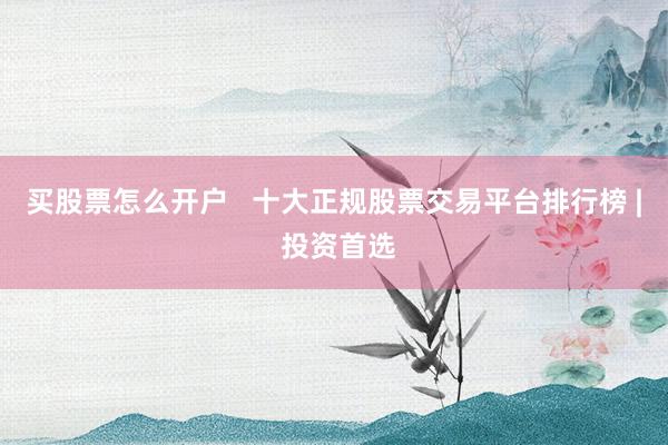 买股票怎么开户   十大正规股票交易平台排行榜 | 投资首选