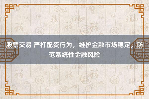 股票交易 严打配资行为，维护金融市场稳定，防范系统性金融风险