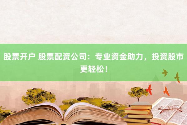 股票开户 股票配资公司:专业资金助力,投资股市更轻松!