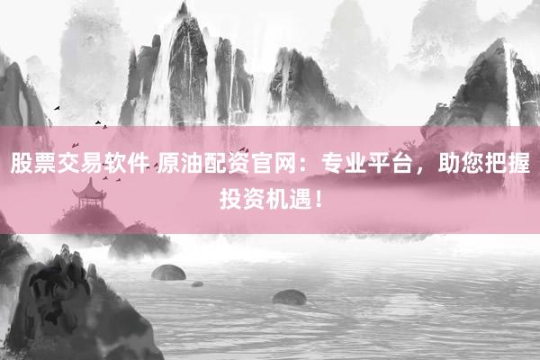 股票交易软件 原油配资官网：专业平台，助您把握投资机遇！