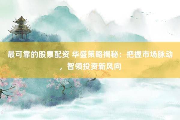 最可靠的股票配资 华盛策略揭秘:把握市场脉动,智领投资新风向