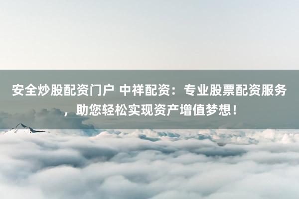 安全炒股配资门户 中祥配资：专业股票配资服务，助您轻松实现资产增值梦想！