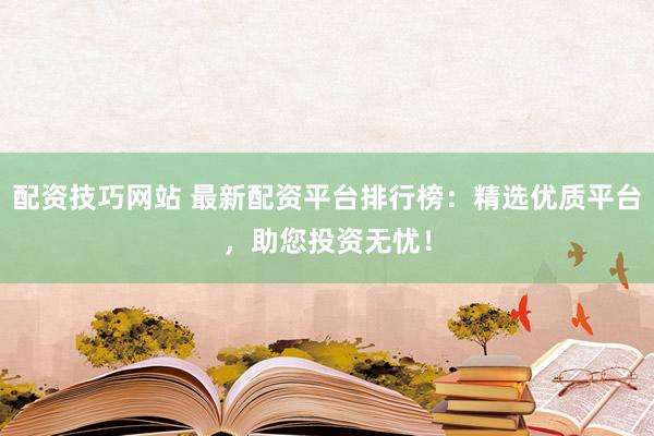 配资技巧网站 最新配资平台排行榜:精选优质平台,助您投资无忧!