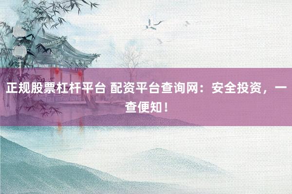 正规股票杠杆平台 配资平台查询网:安全投资,一查便知!
