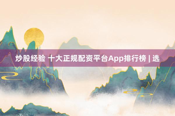 炒股经验 十大正规配资平台App排行榜 | 选
