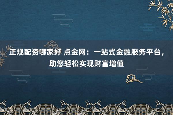 正规配资哪家好 点金网:一站式金融服务平台,助您轻松实现财富增值