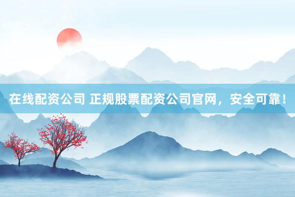 在线配资公司 正规股票配资公司官网,安全可靠!