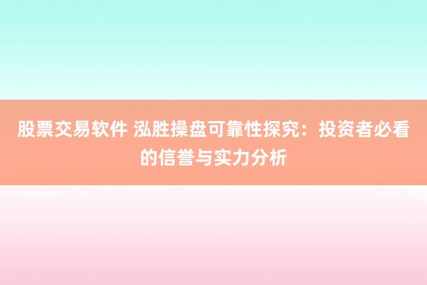 股票交易软件 泓胜操盘可靠性探究：投资者必看的信誉与实力分析
