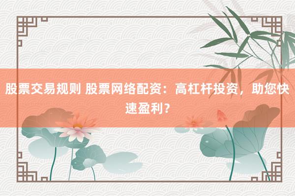 股票交易规则 股票网络配资:高杠杆投资,助您快速盈利?