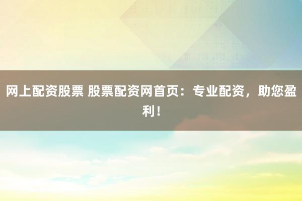 网上配资股票 股票配资网首页：专业配资，助您盈利！