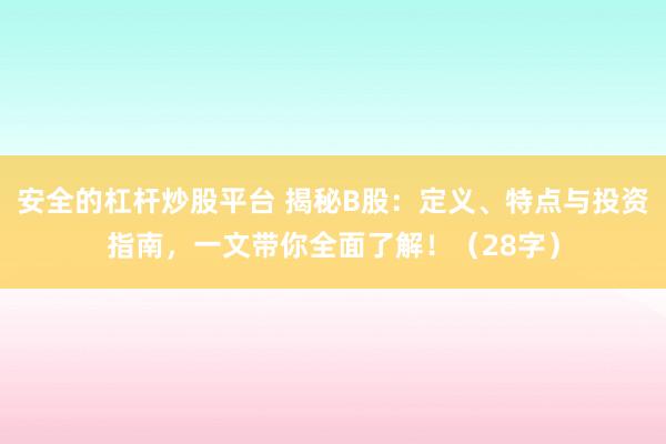 安全的杠杆炒股平台 揭秘B股:定义、特点与投资指南,一文带你全面了解!(28字)