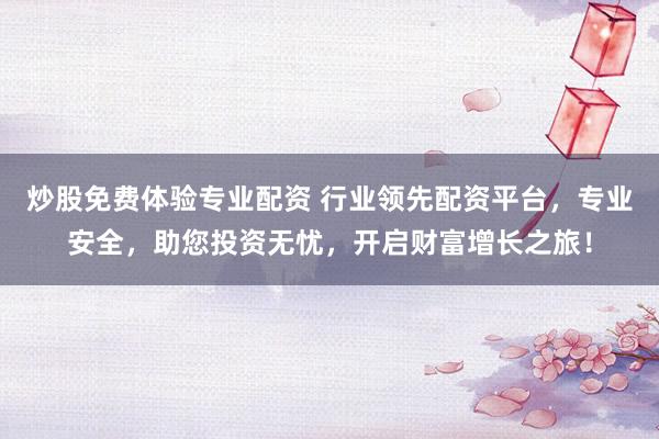 炒股免费体验专业配资 行业领先配资平台，专业安全，助您投资无忧，开启财富增长之旅！