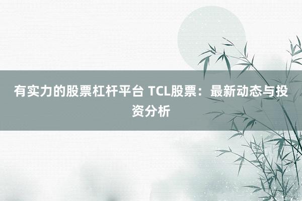 有实力的股票杠杆平台 TCL股票：最新动态与投资分析