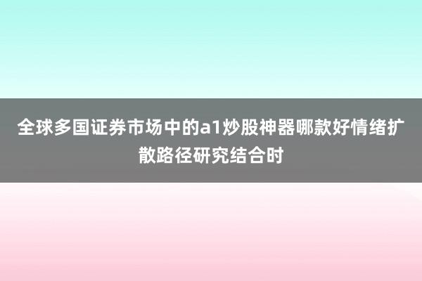 全球多国证券市场中的a1炒股神器哪款好情绪扩散路径研究结合时