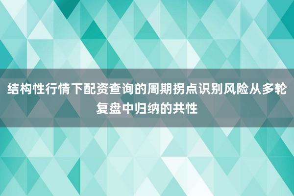 结构性行情下配资查询的周期拐点识别风险从多轮复盘中归纳的共性