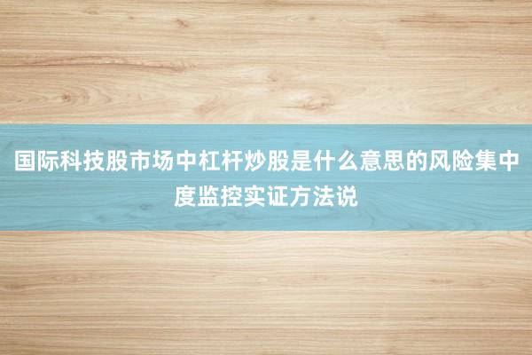 国际科技股市场中杠杆炒股是什么意思的风险集中度监控实证方法说
