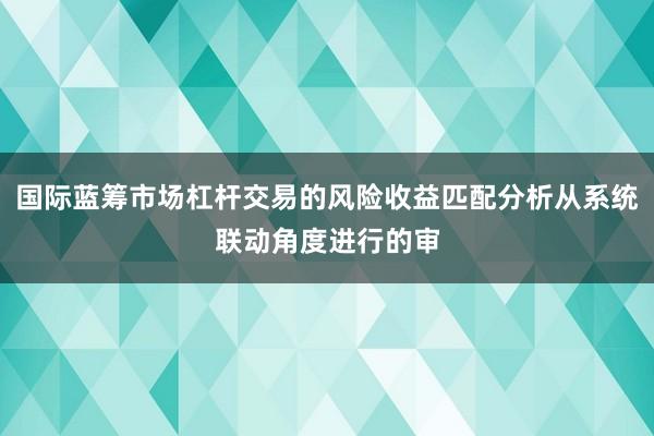 国际蓝筹市场杠杆交易的风险收益匹配分析从系统联动角度进行的审