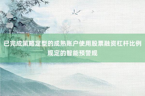 已完成策略定型的成熟账户使用股票融资杠杆比例规定的智能预警规