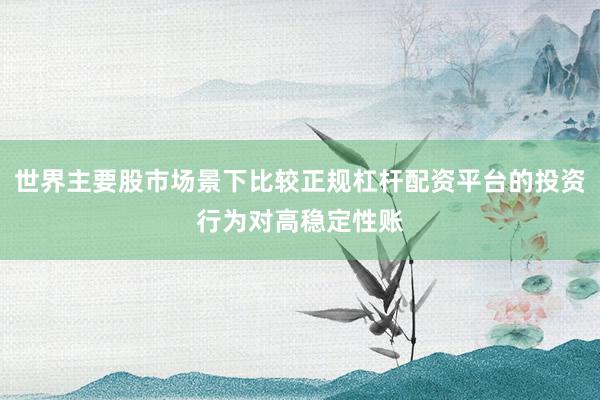 世界主要股市场景下比较正规杠杆配资平台的投资行为对高稳定性账