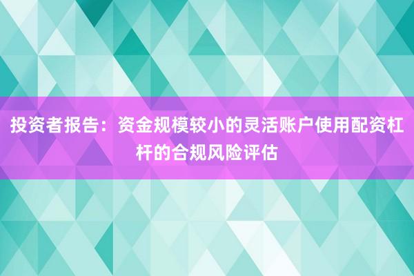 投资者报告：资金规模较小的灵活账户使用配资杠杆的合规风险评估