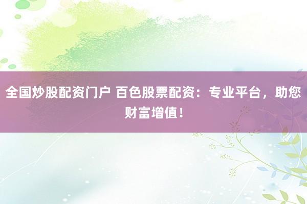 全国炒股配资门户 百色股票配资：专业平台，助您财富增值！
