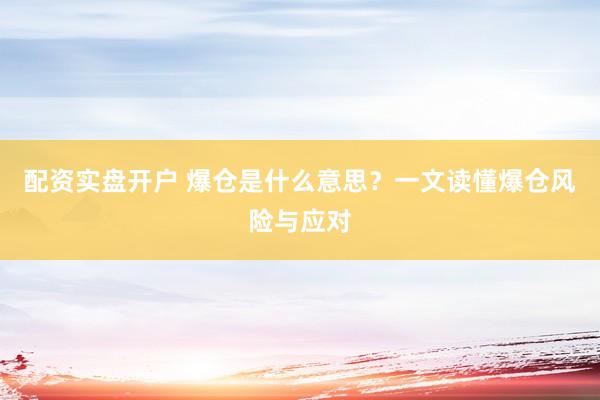 配资实盘开户 爆仓是什么意思？一文读懂爆仓风险与应对
