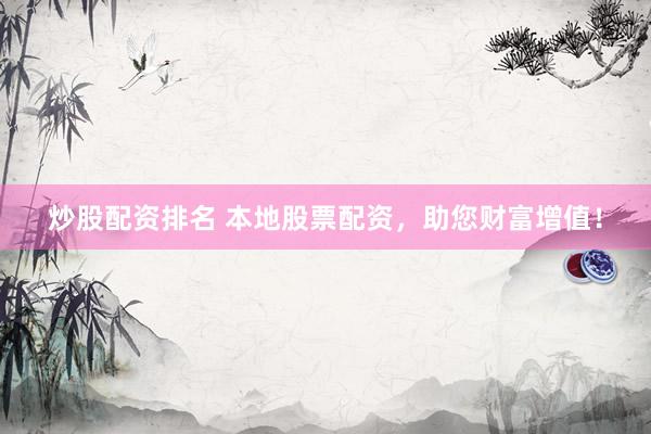 炒股配资排名 本地股票配资，助您财富增值！