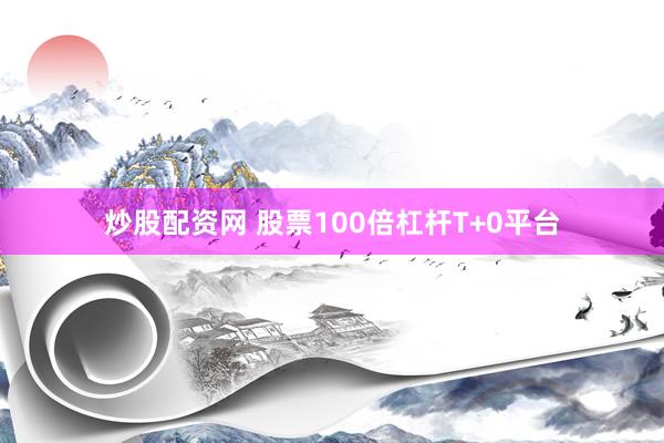 炒股配资网 股票100倍杠杆T+0平台