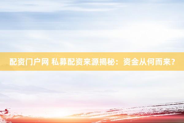 配资门户网 私募配资来源揭秘：资金从何而来？