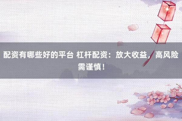 配资有哪些好的平台 杠杆配资：放大收益，高风险需谨慎！