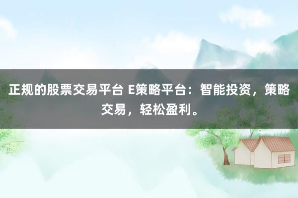正规的股票交易平台 E策略平台：智能投资，策略交易，轻松盈利。