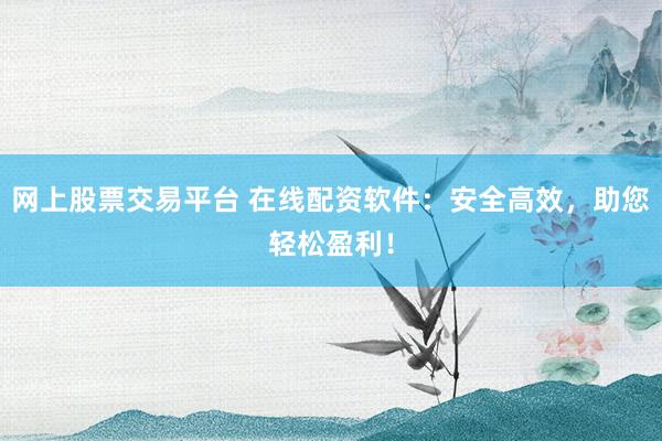 网上股票交易平台 在线配资软件：安全高效，助您轻松盈利！