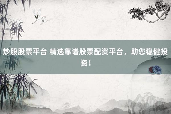 炒股股票平台 精选靠谱股票配资平台，助您稳健投资！