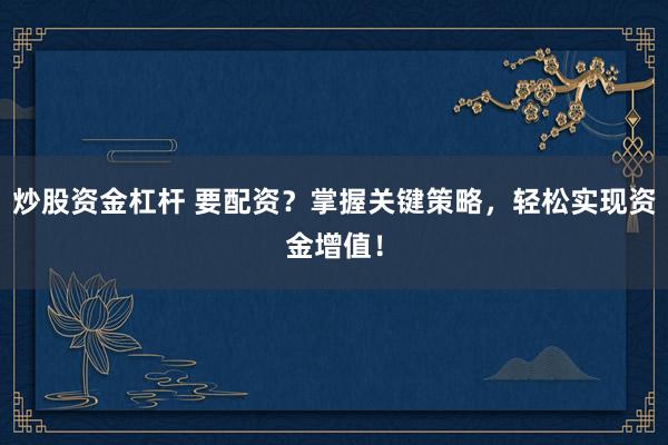 炒股资金杠杆 要配资？掌握关键策略，轻松实现资金增值！