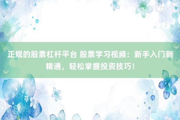 正规的股票杠杆平台 股票学习视频:新手入门到精通,轻松掌握投资技巧!