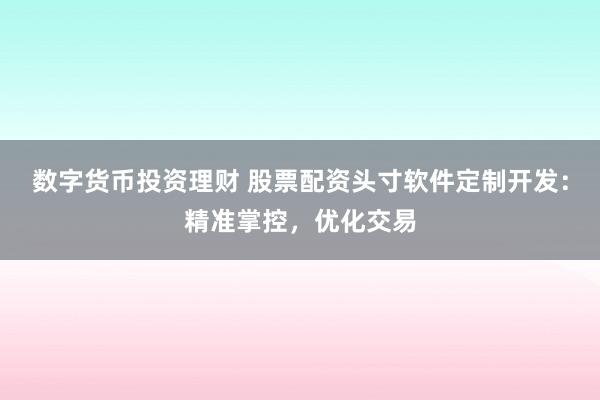数字货币投资理财 股票配资头寸软件定制开发：精准掌控，优化交易