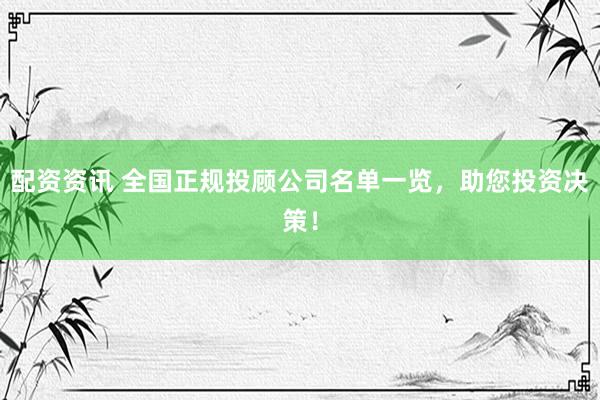 配资资讯 全国正规投顾公司名单一览，助您投资决策！