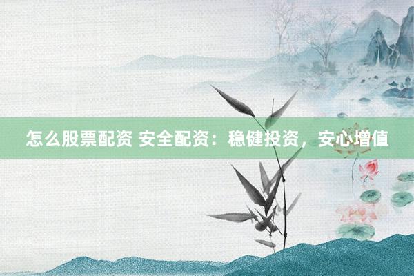 怎么股票配资 安全配资：稳健投资，安心增值