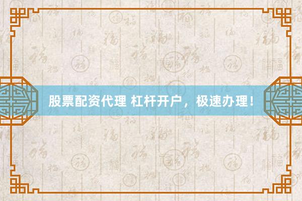 股票配资代理 杠杆开户,极速办理!