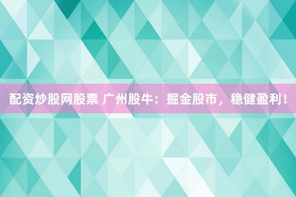 配资炒股网股票 广州股牛：掘金股市，稳健盈利！