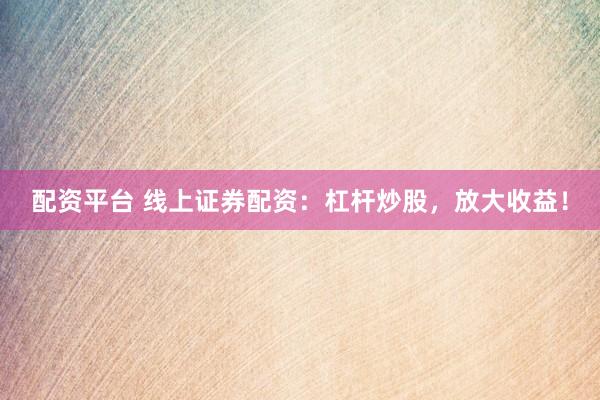 配资平台 线上证券配资:杠杆炒股,放大收益!
