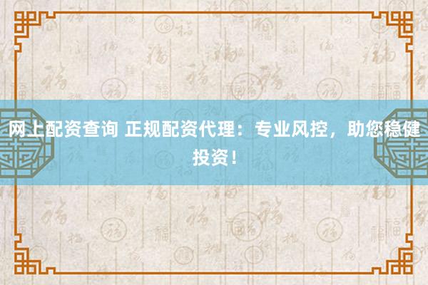 网上配资查询 正规配资代理：专业风控，助您稳健投资！