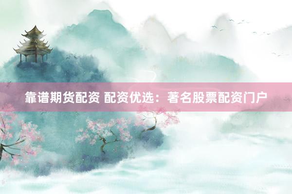 靠谱期货配资 配资优选：著名股票配资门户