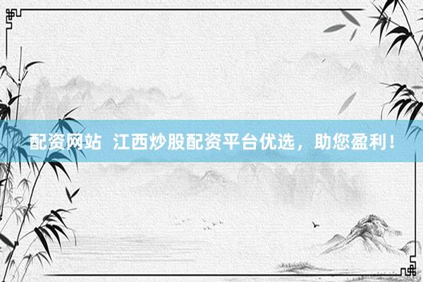 配资网站  江西炒股配资平台优选，助您盈利！